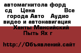 автомагнитола форд 6000 сд  › Цена ­ 500-1000 - Все города Авто » Аудио, видео и автонавигация   . Ханты-Мансийский,Пыть-Ях г.